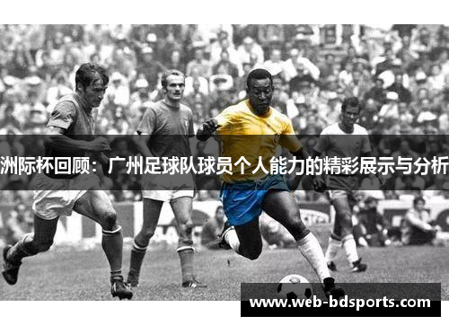 洲际杯回顾：广州足球队球员个人能力的精彩展示与分析