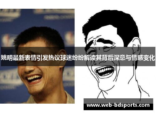 姚明最新表情引发热议球迷纷纷解读其背后深意与情感变化