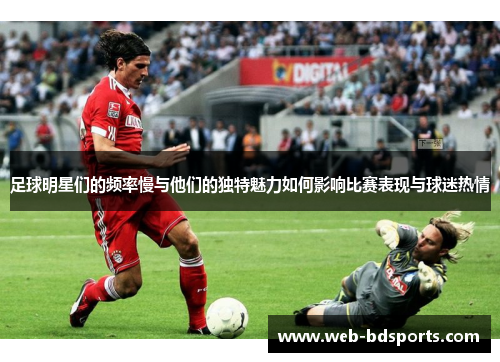 足球明星们的频率慢与他们的独特魅力如何影响比赛表现与球迷热情