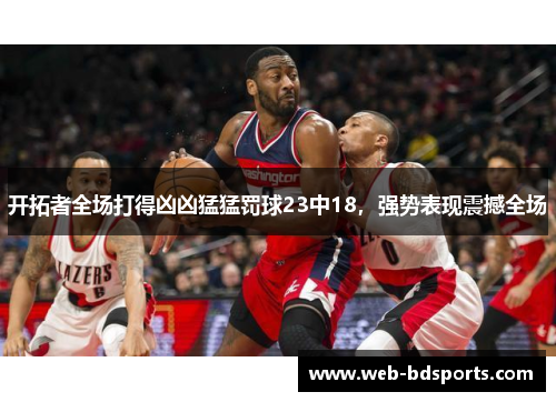 开拓者全场打得凶凶猛猛罚球23中18，强势表现震撼全场