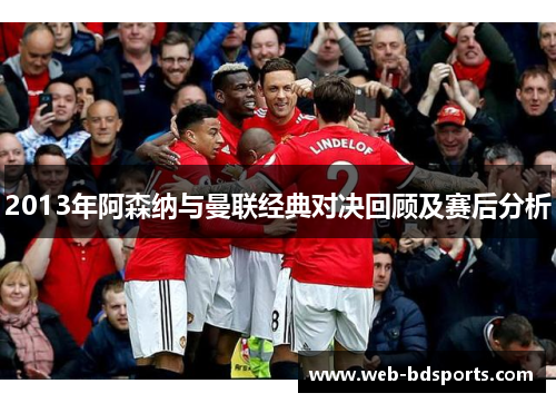 2013年阿森纳与曼联经典对决回顾及赛后分析