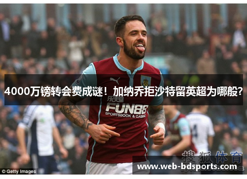 4000万镑转会费成谜！加纳乔拒沙特留英超为哪般？