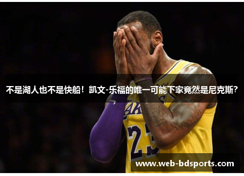 不是湖人也不是快船！凯文-乐福的唯一可能下家竟然是尼克斯？