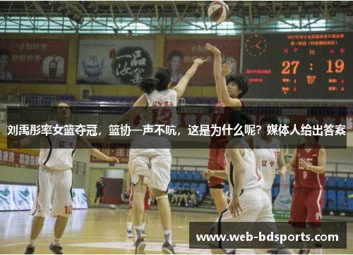 刘禹彤率女篮夺冠，篮协一声不吭，这是为什么呢？媒体人给出答案