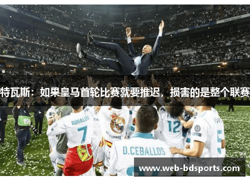 特瓦斯：如果皇马首轮比赛就要推迟，损害的是整个联赛